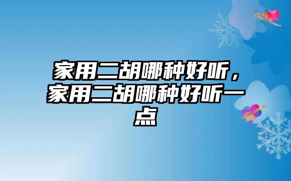 家用二胡哪種好聽，家用二胡哪種好聽一點