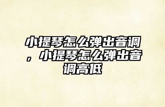 小提琴怎么彈出音調，小提琴怎么彈出音調高低