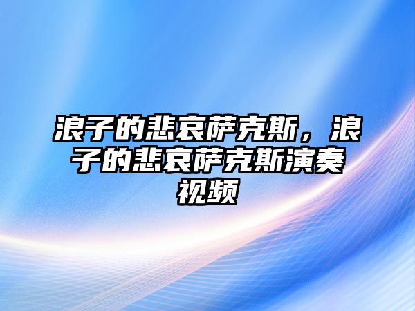 浪子的悲哀薩克斯，浪子的悲哀薩克斯演奏視頻