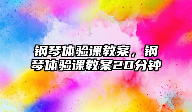 鋼琴體驗課教案，鋼琴體驗課教案20分鐘