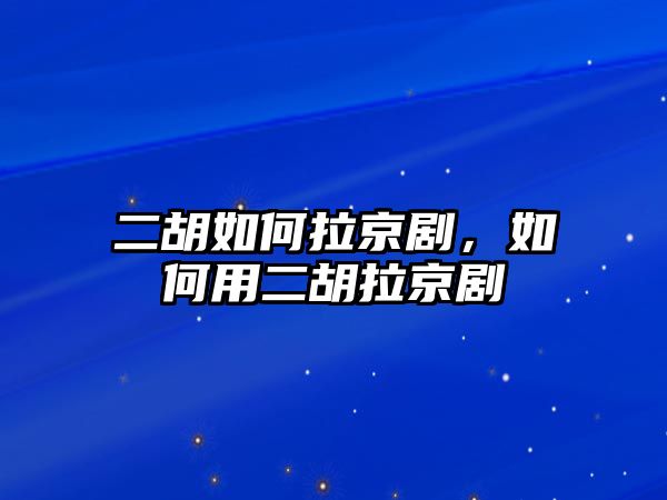 二胡如何拉京劇，如何用二胡拉京劇