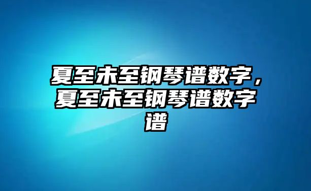 夏至未至鋼琴譜數(shù)字，夏至未至鋼琴譜數(shù)字譜