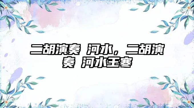 二胡演奏冮河水，二胡演奏冮河水王寒