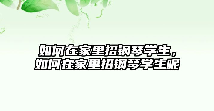 如何在家里招鋼琴學生，如何在家里招鋼琴學生呢