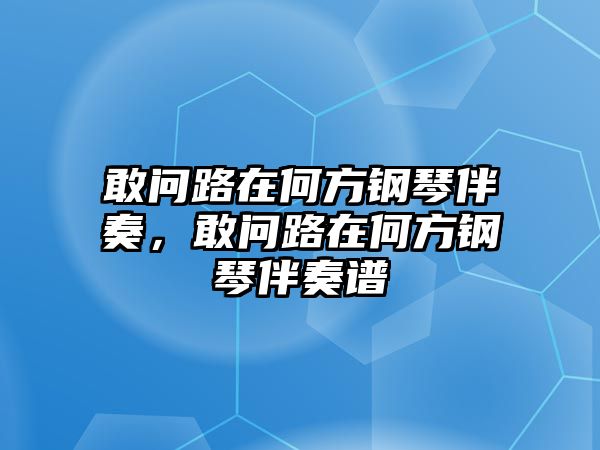 敢問路在何方鋼琴伴奏，敢問路在何方鋼琴伴奏譜