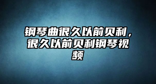 鋼琴曲很久以前貝利，很久以前貝利鋼琴視頻