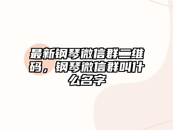 最新鋼琴微信群二維碼，鋼琴微信群叫什么名字