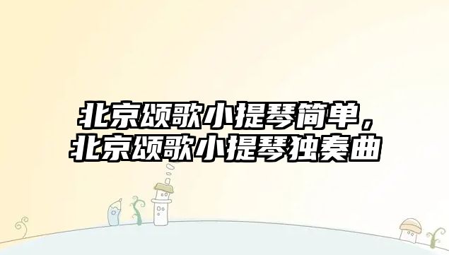 北京頌歌小提琴簡單，北京頌歌小提琴獨奏曲