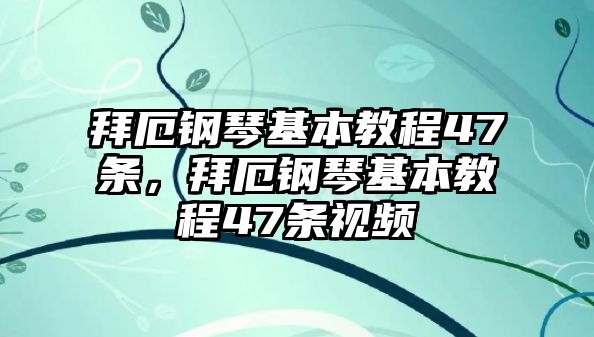 拜厄鋼琴基本教程47條，拜厄鋼琴基本教程47條視頻