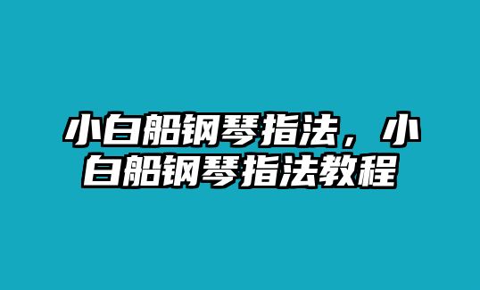 小白船鋼琴指法，小白船鋼琴指法教程