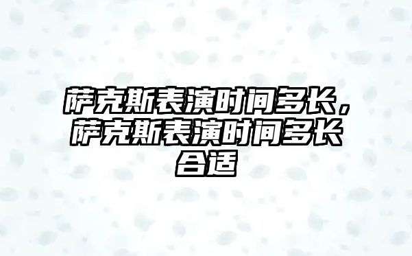 薩克斯表演時間多長，薩克斯表演時間多長合適