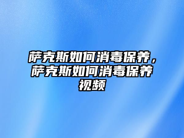 薩克斯如何消毒保養(yǎng)，薩克斯如何消毒保養(yǎng)視頻