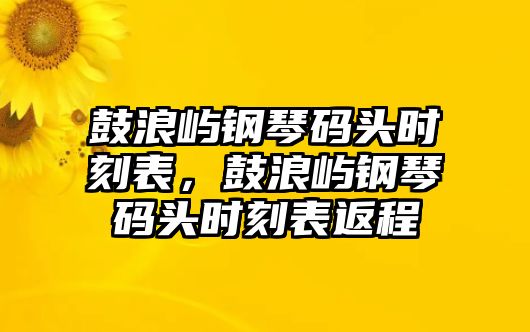 鼓浪嶼鋼琴碼頭時刻表，鼓浪嶼鋼琴碼頭時刻表返程