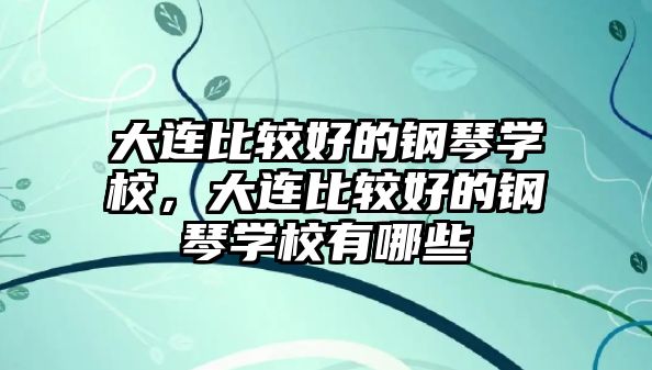 大連比較好的鋼琴學校，大連比較好的鋼琴學校有哪些