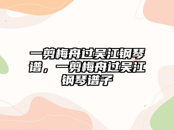 一剪梅舟過吳江鋼琴譜，一剪梅舟過吳江鋼琴譜子