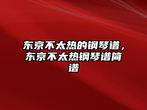 東京不太熱的鋼琴譜，東京不太熱鋼琴譜簡(jiǎn)譜