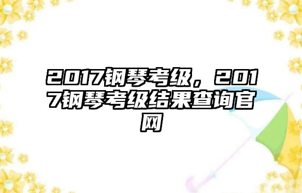 2017鋼琴考級，2017鋼琴考級結果查詢官網