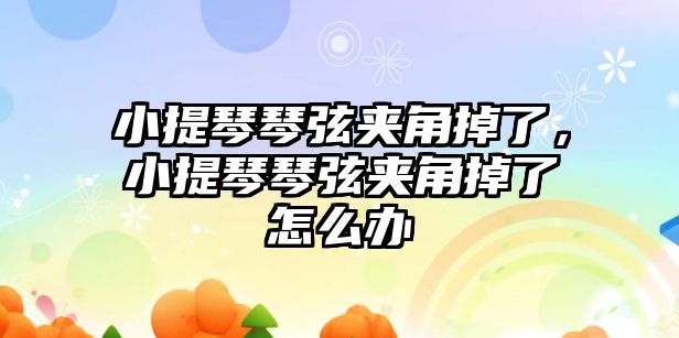 小提琴琴弦夾角掉了，小提琴琴弦夾角掉了怎么辦