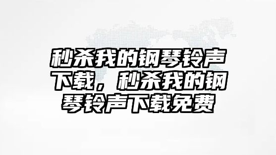 秒殺我的鋼琴鈴聲下載，秒殺我的鋼琴鈴聲下載免費