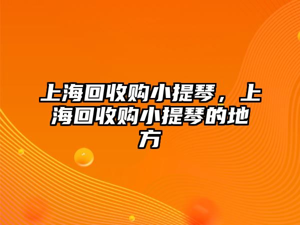 上海回收購小提琴，上海回收購小提琴的地方