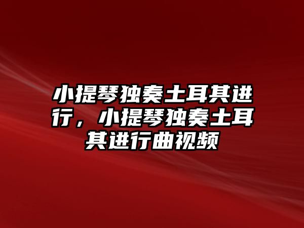 小提琴獨(dú)奏土耳其進(jìn)行，小提琴獨(dú)奏土耳其進(jìn)行曲視頻