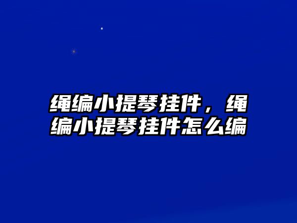 繩編小提琴掛件，繩編小提琴掛件怎么編