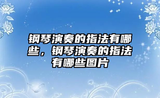 鋼琴演奏的指法有哪些，鋼琴演奏的指法有哪些圖片