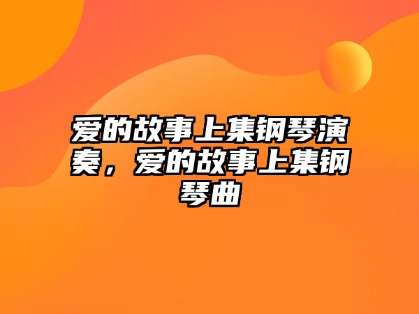 愛(ài)的故事上集鋼琴演奏，愛(ài)的故事上集鋼琴曲