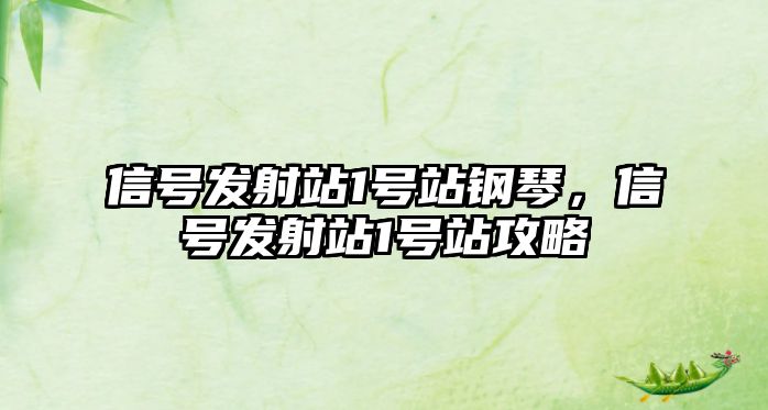 信號(hào)發(fā)射站1號(hào)站鋼琴，信號(hào)發(fā)射站1號(hào)站攻略