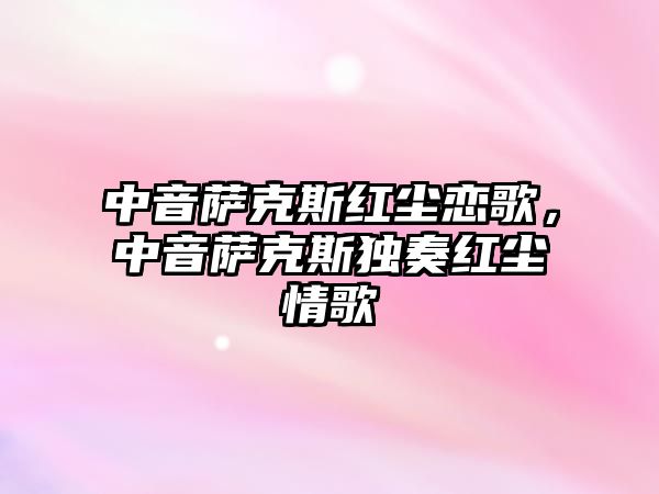 中音薩克斯紅塵戀歌，中音薩克斯獨奏紅塵情歌