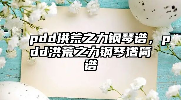 pdd洪荒之力鋼琴譜，pdd洪荒之力鋼琴譜簡譜