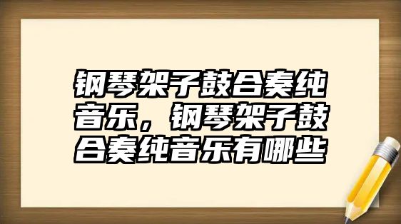 鋼琴架子鼓合奏純音樂，鋼琴架子鼓合奏純音樂有哪些