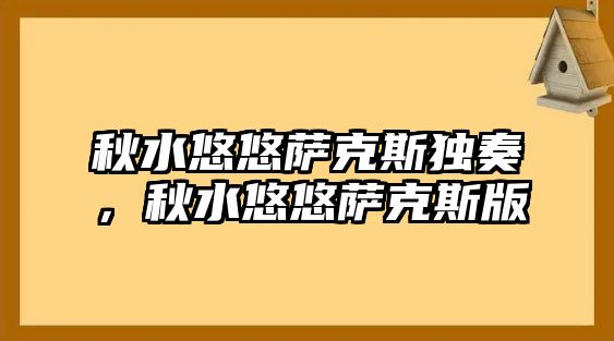 秋水悠悠薩克斯獨奏，秋水悠悠薩克斯版