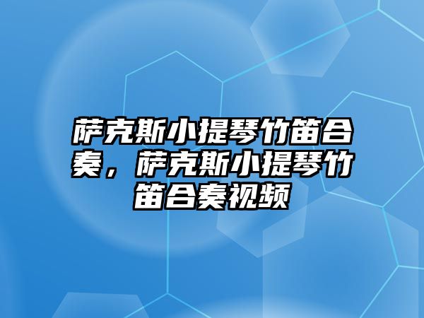 薩克斯小提琴竹笛合奏，薩克斯小提琴竹笛合奏視頻