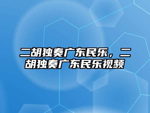 二胡獨奏廣東民樂，二胡獨奏廣東民樂視頻