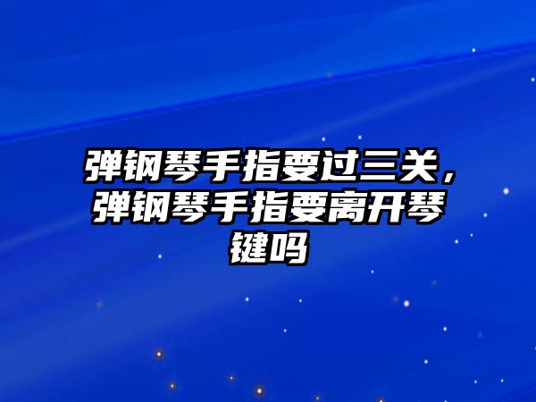 彈鋼琴手指要過三關(guān)，彈鋼琴手指要離開琴鍵嗎