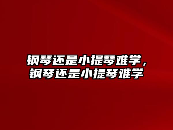 鋼琴還是小提琴難學，鋼琴還是小提琴難學