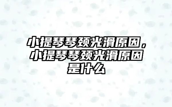 小提琴琴頸光滑原因，小提琴琴頸光滑原因是什么