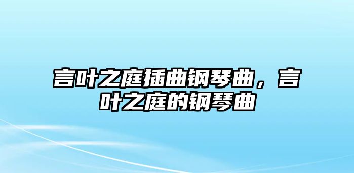 言葉之庭插曲鋼琴曲，言葉之庭的鋼琴曲