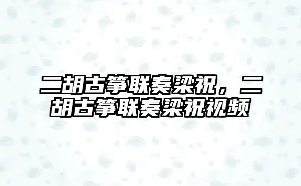 二胡古箏聯(lián)奏梁祝，二胡古箏聯(lián)奏梁祝視頻