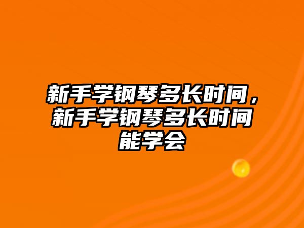 新手學鋼琴多長時間，新手學鋼琴多長時間能學會