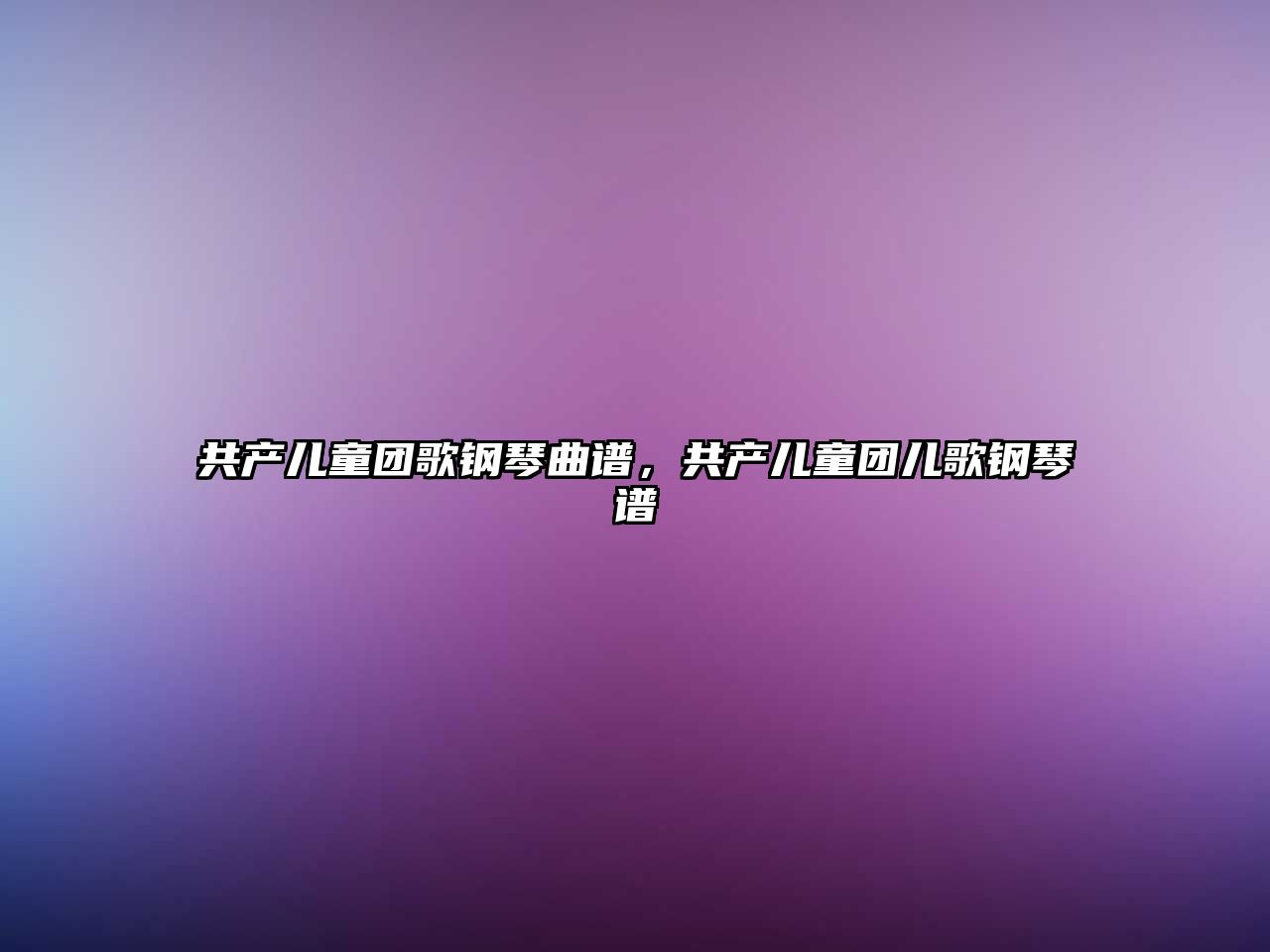 共產(chǎn)兒童團歌鋼琴曲譜，共產(chǎn)兒童團兒歌鋼琴譜