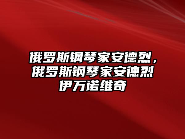 俄羅斯鋼琴家安德烈，俄羅斯鋼琴家安德烈伊萬(wàn)諾維奇