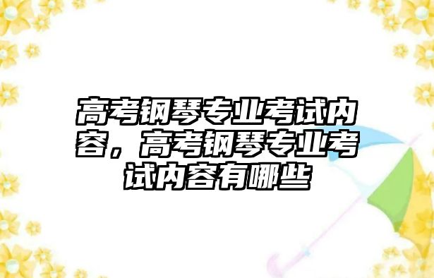 高考鋼琴專業考試內容，高考鋼琴專業考試內容有哪些