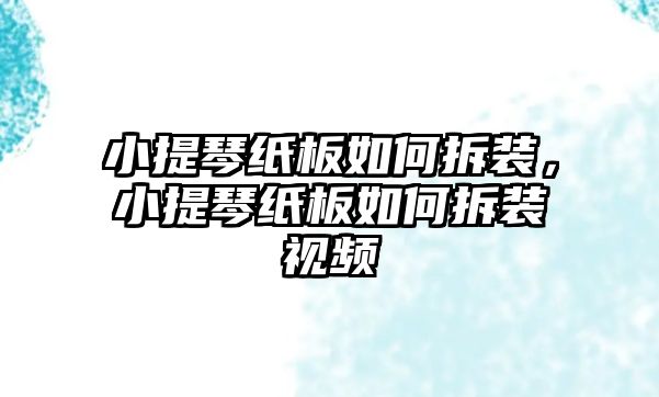 小提琴紙板如何拆裝，小提琴紙板如何拆裝視頻