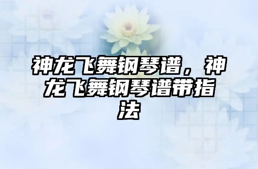 神龍飛舞鋼琴譜，神龍飛舞鋼琴譜帶指法