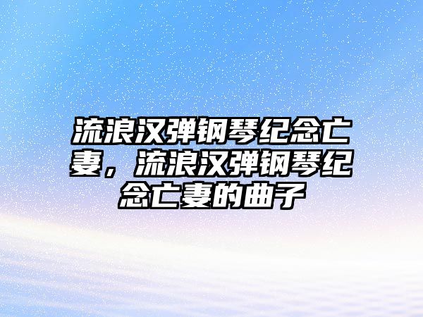 流浪漢彈鋼琴紀念亡妻，流浪漢彈鋼琴紀念亡妻的曲子