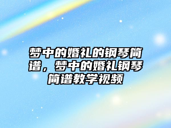 夢中的婚禮的鋼琴簡譜，夢中的婚禮鋼琴簡譜教學視頻