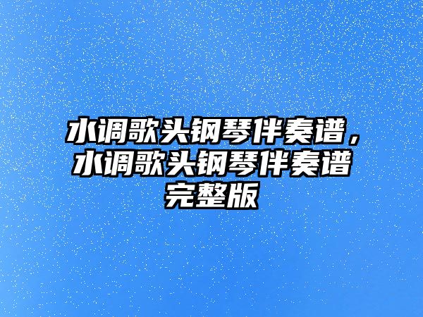 水調歌頭鋼琴伴奏譜，水調歌頭鋼琴伴奏譜完整版