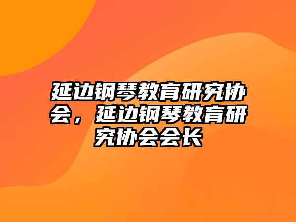 延邊鋼琴教育研究協(xié)會，延邊鋼琴教育研究協(xié)會會長